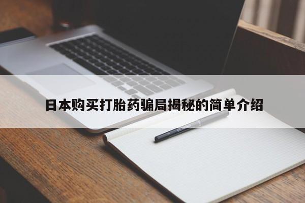 缅甸私人打胎药哪里有售日本购买打胎药骗局揭秘的简单介绍