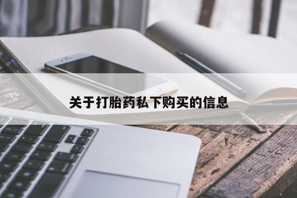 缅甸私人打胎药哪里有售关于打胎药私下购买的信息