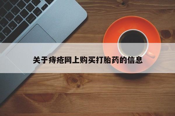 缅甸私人打胎药哪里有售关于痔疮网上购买打胎药的信息