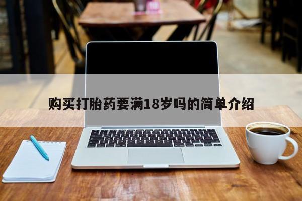 缅甸私人打胎药哪里有售购买打胎药要满18岁吗的简单介绍