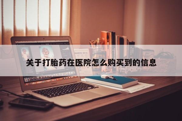 缅甸私人打胎药哪里有售关于打胎药在医院怎么购买到的信息