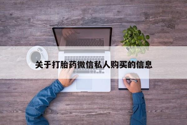 缅甸私人打胎药哪里有售关于打胎药微信私人购买的信息