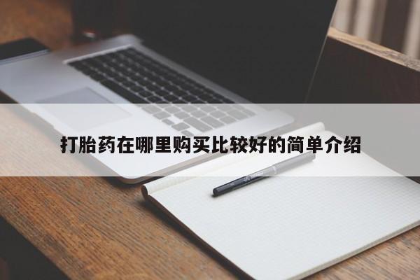 缅甸私人打胎药哪里有售打胎药在哪里购买比较好的简单介绍
