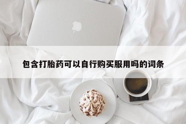 缅甸私人打胎药哪里有售包含打胎药可以自行购买服用吗的词条