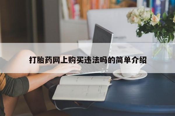 缅甸私人打胎药哪里有售打胎药网上购买违法吗的简单介绍