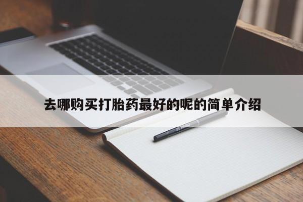 缅甸私人打胎药哪里有售去哪购买打胎药最好的呢的简单介绍