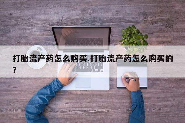 缅甸私人打胎药哪里有售打胎流产药怎么购买.打胎流产药怎么购买的?