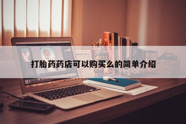 缅甸私人打胎药哪里有售打胎药药店可以购买么的简单介绍