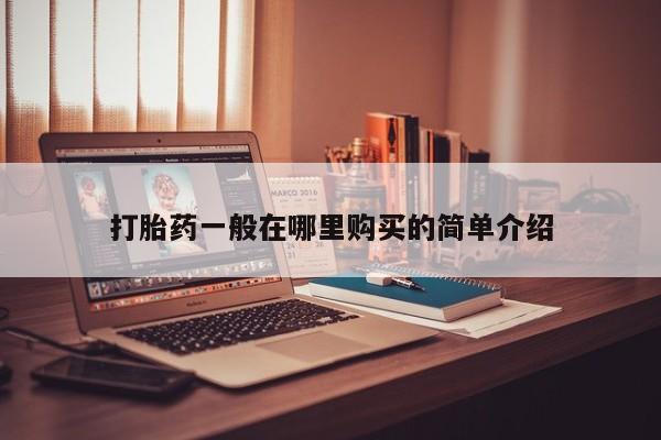 缅甸私人打胎药哪里有售打胎药一般在哪里购买的简单介绍