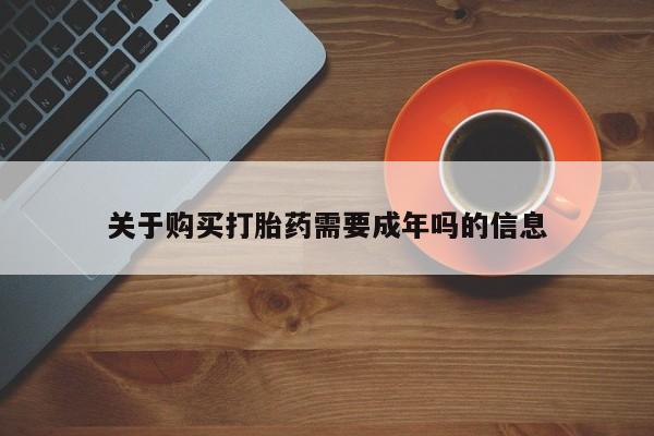 缅甸私人打胎药哪里有售关于购买打胎药需要成年吗的信息