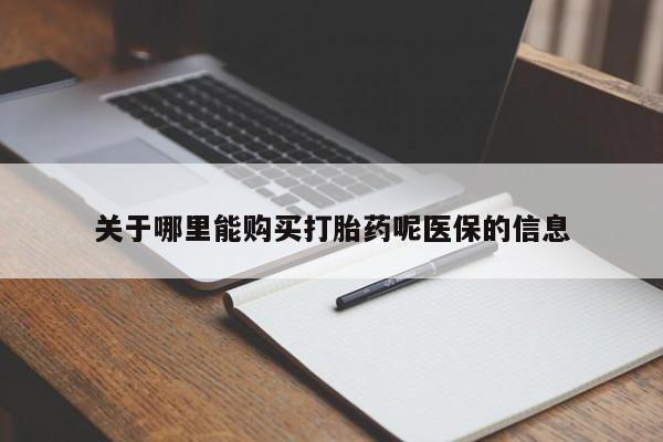 缅甸私人打胎药哪里有售关于哪里能购买打胎药呢医保的信息