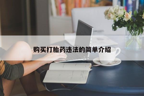 缅甸私人打胎药哪里有售购买打胎药违法的简单介绍