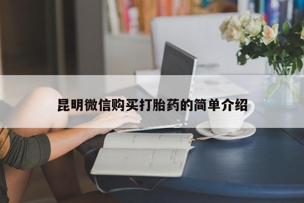 缅甸私人打胎药哪里有售昆明微信购买打胎药的简单介绍