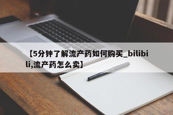缅甸私人打胎药哪里有售【5分钟了解流产药如何购买_bilibili,流产药怎么卖】